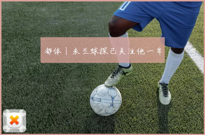 都体丨米兰球探已关注他一年