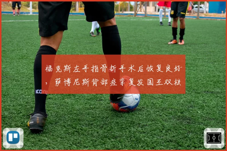 福克斯左手指骨折手术后恢复良好，萨博尼斯背部痉挛复发国王双核错峰复出