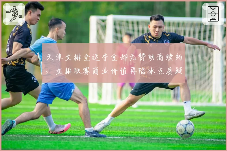 天津女排全运夺金却无赞助商续约,女排联赛商业价值再陷冰点质疑