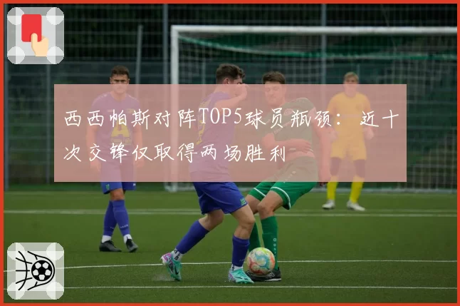 西西帕斯对阵TOP5球员瓶颈:近十次交锋仅取得两场胜利