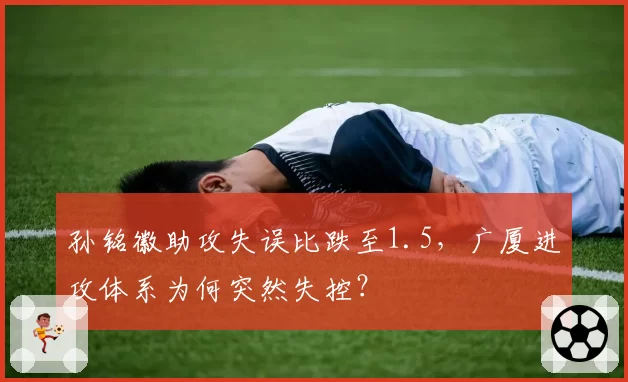 孙铭徽助攻失误比跌至1.5，广厦进攻体系为何突然失控？