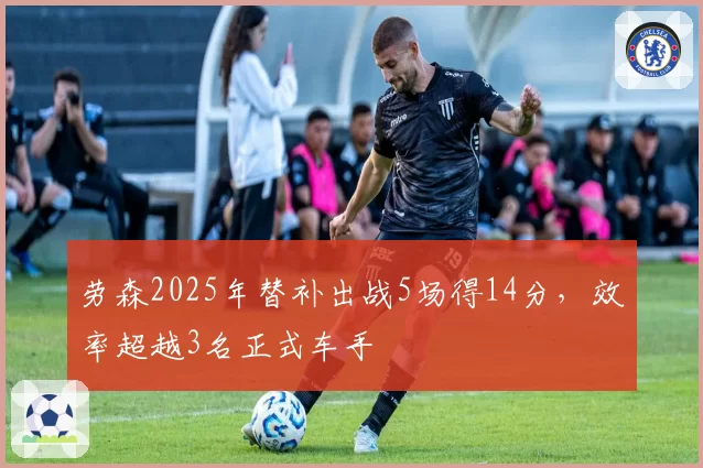 劳森2025年替补出战5场得14分,效率超越3名正式车手