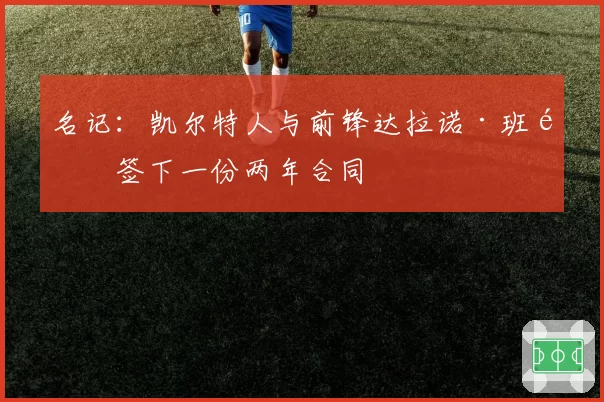 名记:凯尔特人与前锋达拉诺·班顿签下一份两年合同