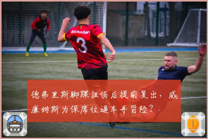 德弗里斯脚踝扭伤后提前复出，威廉姆斯为保席位逼车手冒险？