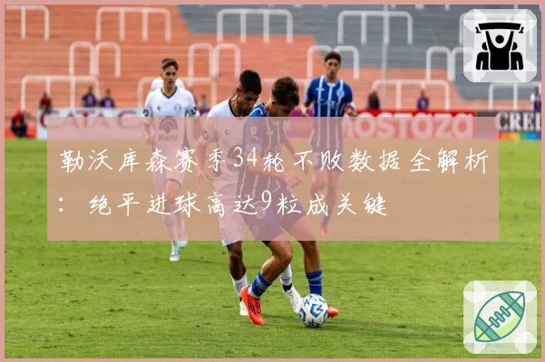 勒沃库森赛季34轮不败数据全解析:绝平进球高达9粒成关键