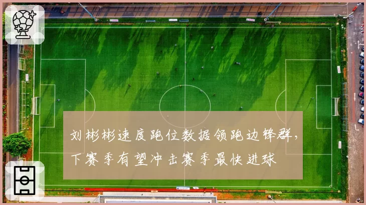 刘彬彬速度跑位数据领跑边锋群，下赛季有望冲击赛季最快进球
