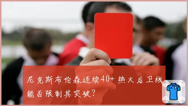 尼克斯布伦森连续40+ 热火后卫线能否限制其突破？