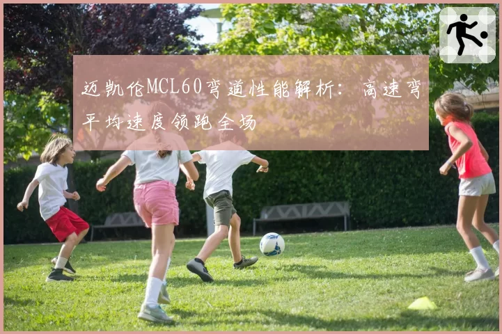 迈凯伦MCL60弯道性能解析：高速弯平均速度领跑全场