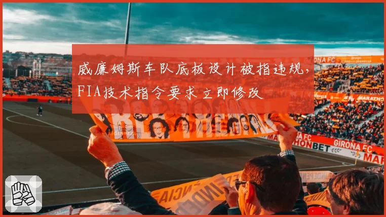 威廉姆斯车队底板设计被指违规，FIA技术指令要求立即修改