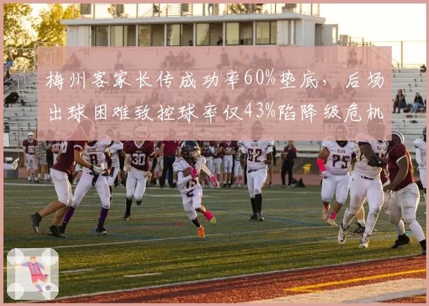 梅州客家长传成功率60%垫底，后场出球困难致控球率仅43%陷降级危机