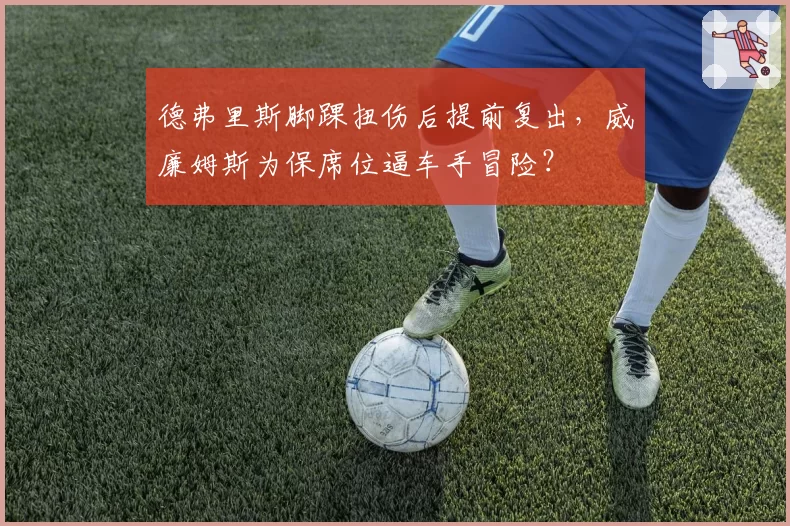 德弗里斯脚踝扭伤后提前复出，威廉姆斯为保席位逼车手冒险？
