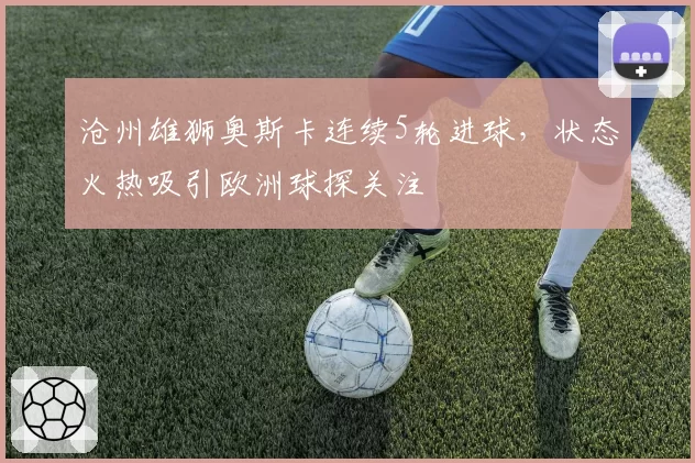 沧州雄狮奥斯卡连续5轮进球,状态火热吸引欧洲球探关注