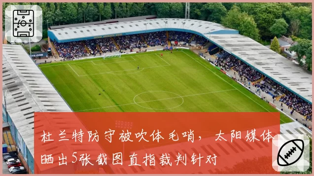 杜兰特防守被吹体毛哨,太阳媒体晒出5张截图直指裁判针对