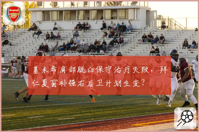 基米希肩部脱臼保守治疗失败，拜仁夏窗补强右后卫计划生变？