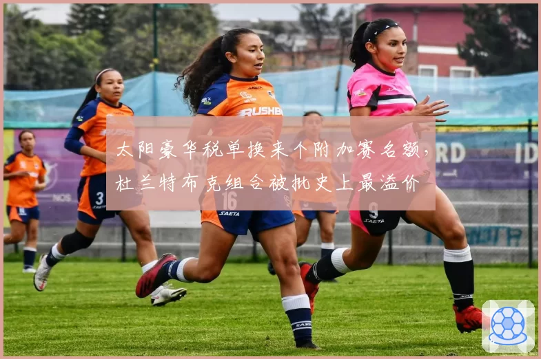 太阳豪华税单换来个附加赛名额,杜兰特布克组合被批史上最溢价