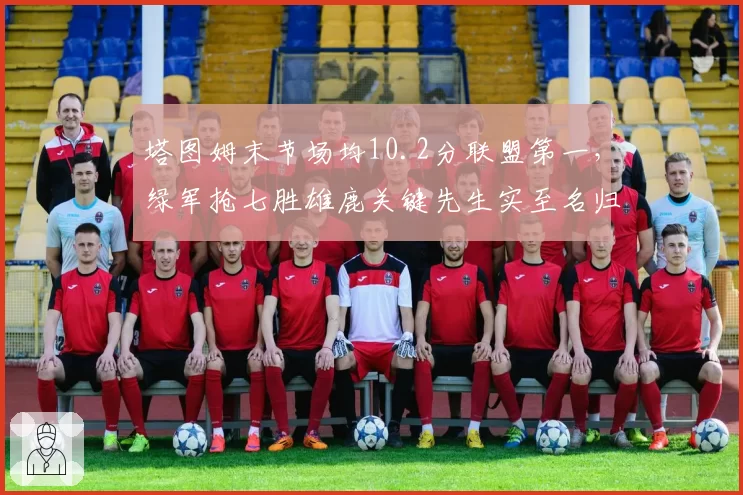 塔图姆末节场均10.2分联盟第一，绿军抢七胜雄鹿关键先生实至名归