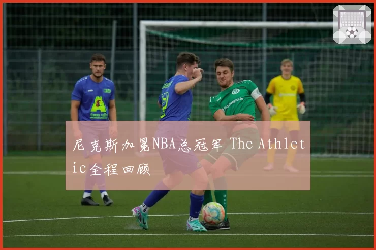 尼克斯加冕NBA总冠军 The Athletic全程回顾