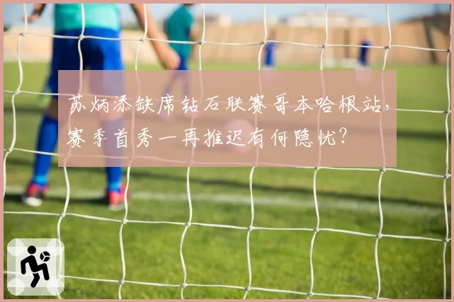 苏炳添缺席钻石联赛哥本哈根站,赛季首秀一再推迟有何隐忧?