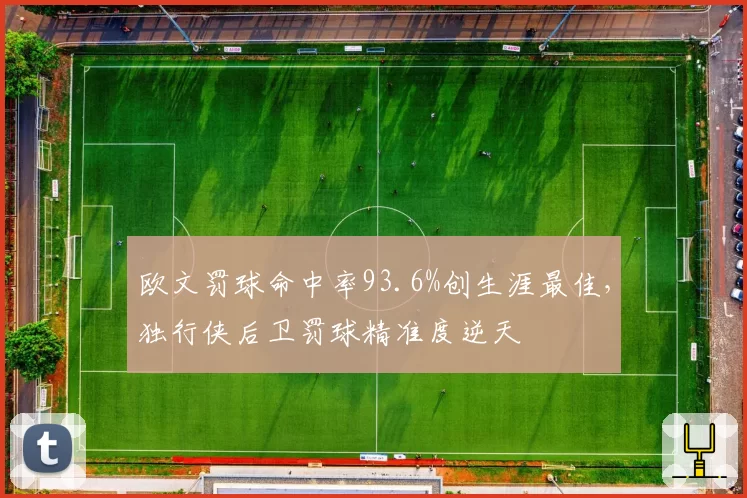 欧文罚球命中率93.6%创生涯最佳，独行侠后卫罚球精准度逆天