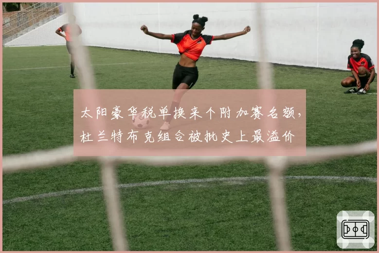 太阳豪华税单换来个附加赛名额,杜兰特布克组合被批史上最溢价
