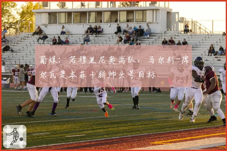 葡媒：若穆里尼奥离队，马尔科-席尔瓦是本菲卡新帅头号目标